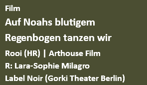 Film Auf Noahs blutigem Regenbogen tanzen wir Rooi (HR) | Arthouse Film R: Label Noir | Gorki Theater Berlin
