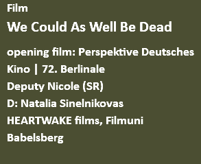 Film We Could As Well Be Dead opening film: Perspektive Deutsches Kino | 72. Berlinale Deputy Nicole (SR) D: Natalia Sinelnikovas HEARTWAKE films, Filmuni Babelsberg 