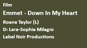 Film Emmet - Down In My Heart Roane Taylor (L) D: Lara-Sophie Milagro Label Noir Productions 
