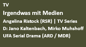TV Irgendwas mit Medien Angelina Ristock (RSR) | TV Series D: Jano Kaltenbach, Mirko Muhshoff UFA Serial Drama (ARD / MDR) 